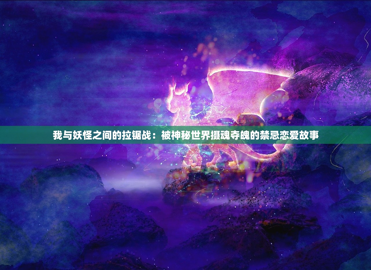 我与妖怪之间的拉锯战：被神秘世界摄魂夺魄的禁忌恋爱故事