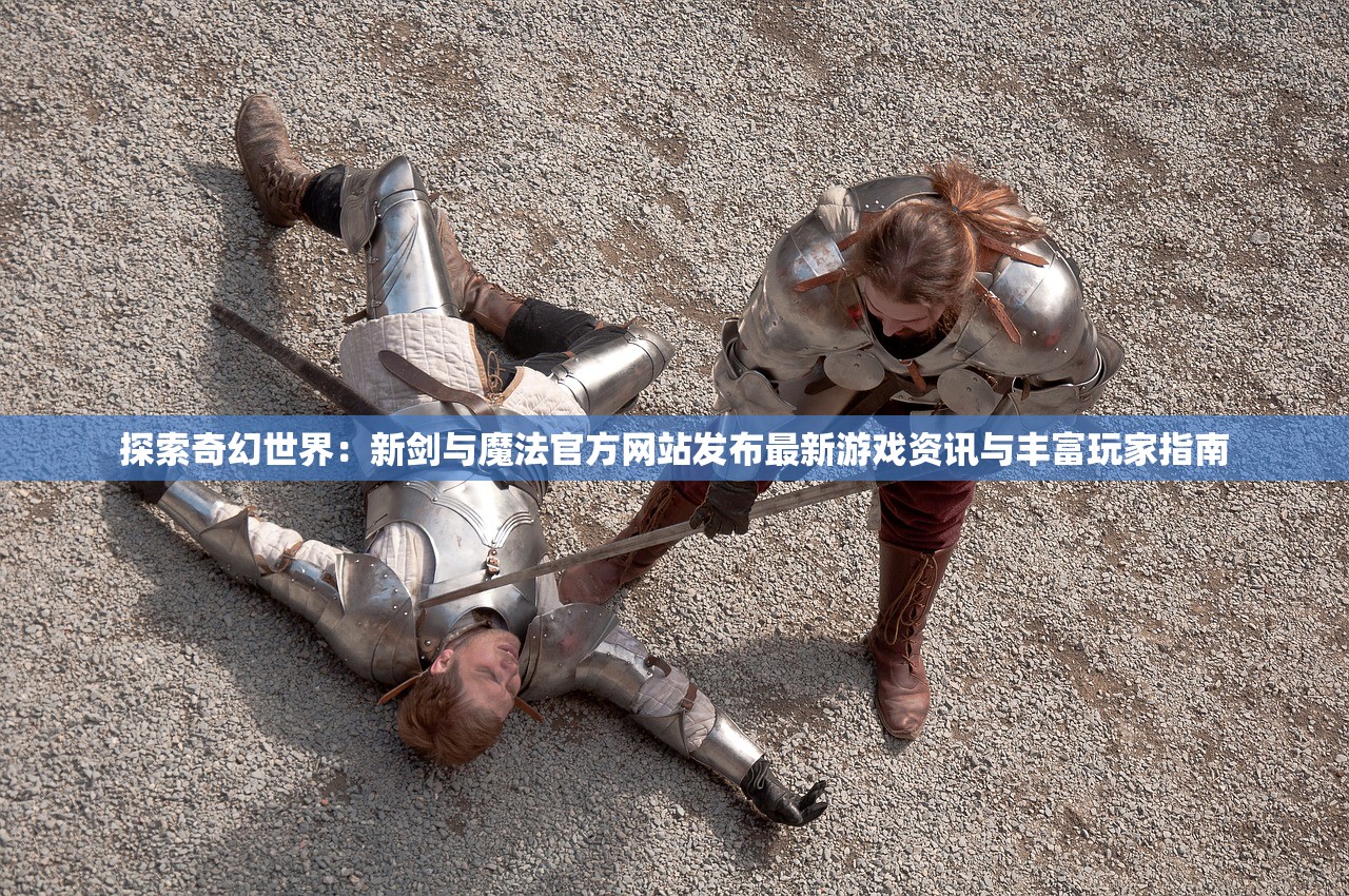 探索奇幻世界：新剑与魔法官方网站发布最新游戏资讯与丰富玩家指南