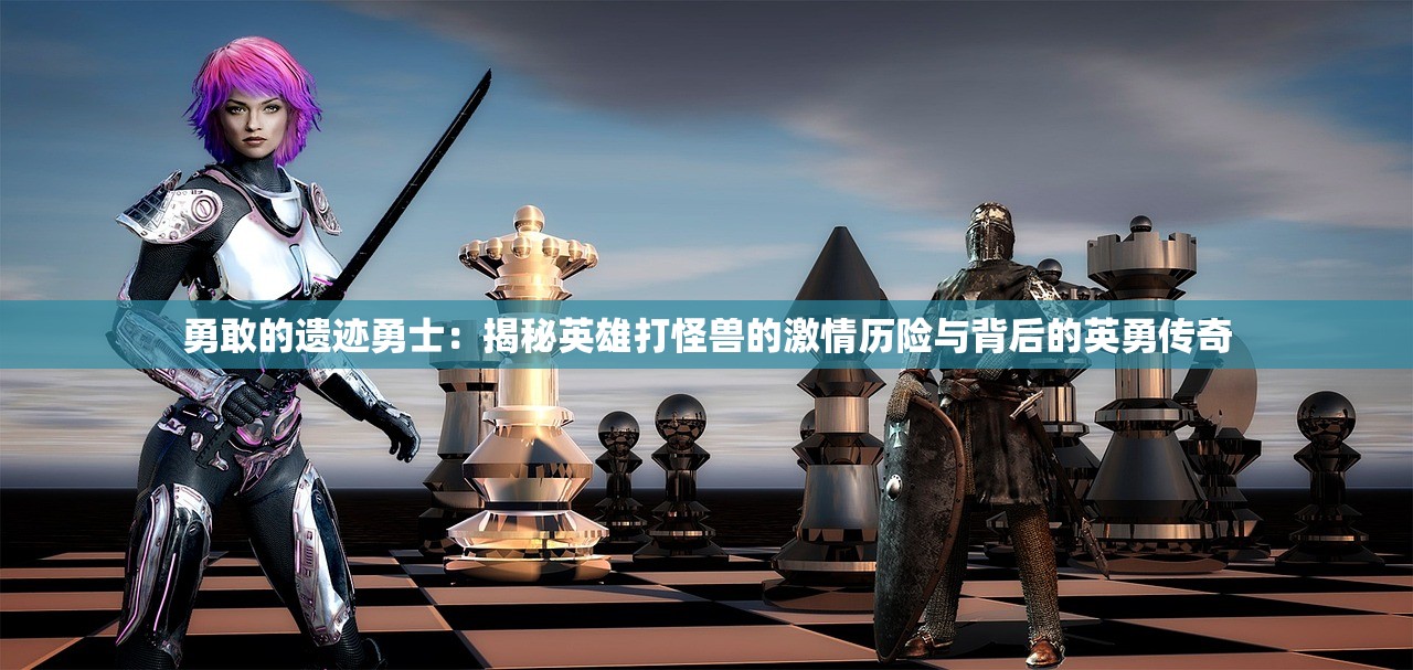 勇敢的遗迹勇士：揭秘英雄打怪兽的激情历险与背后的英勇传奇