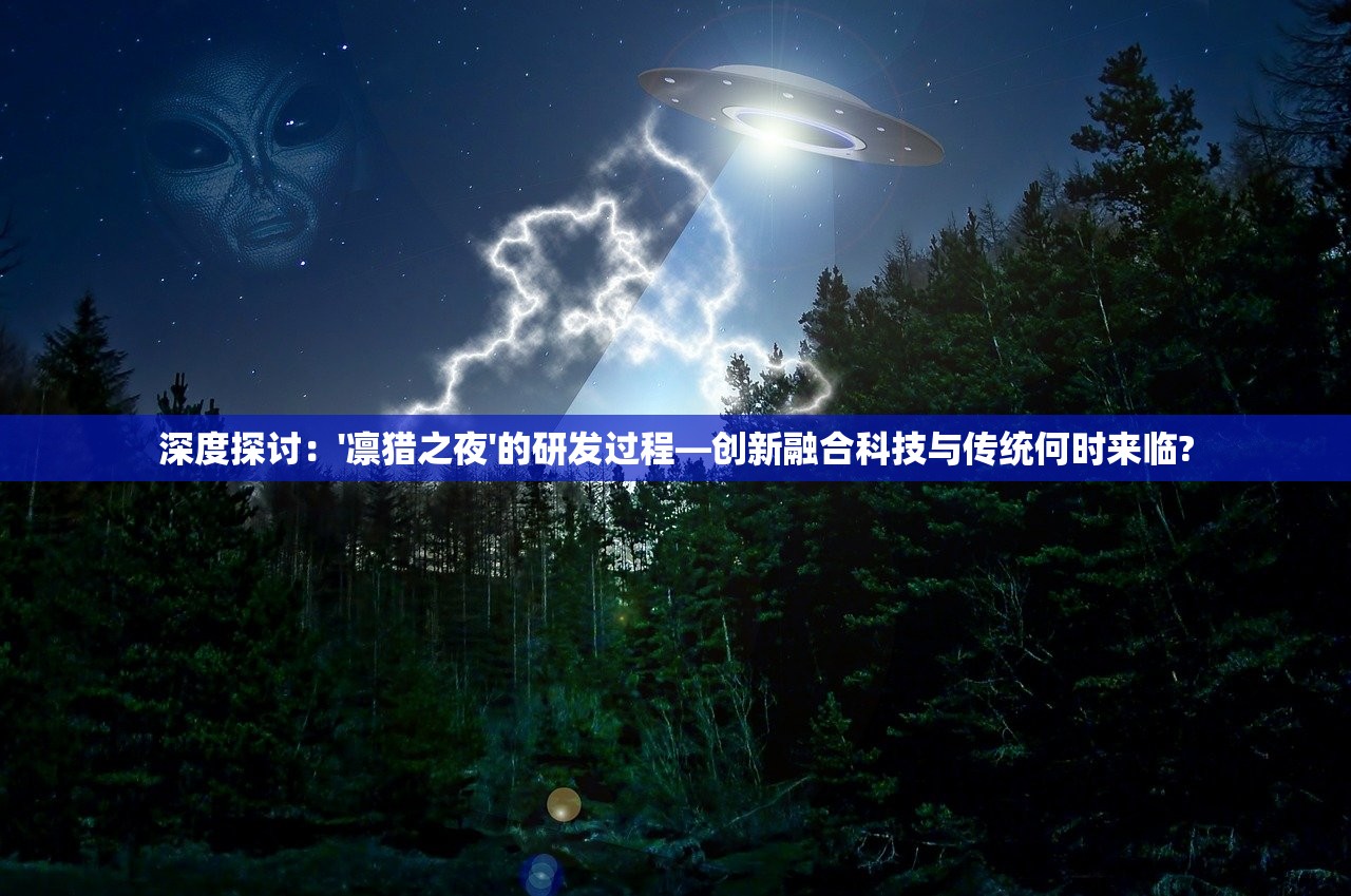 深度探讨：'凛猎之夜'的研发过程—创新融合科技与传统何时来临?