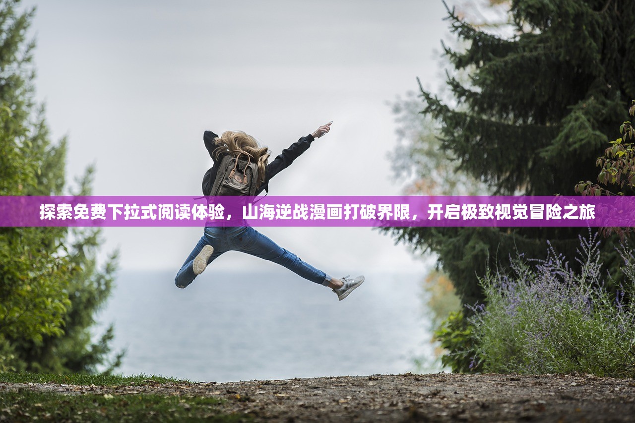 探索免费下拉式阅读体验，山海逆战漫画打破界限，开启极致视觉冒险之旅