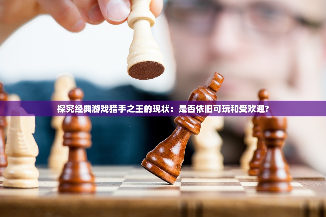探究经典游戏猎手之王的现状：是否依旧可玩和受欢迎?
