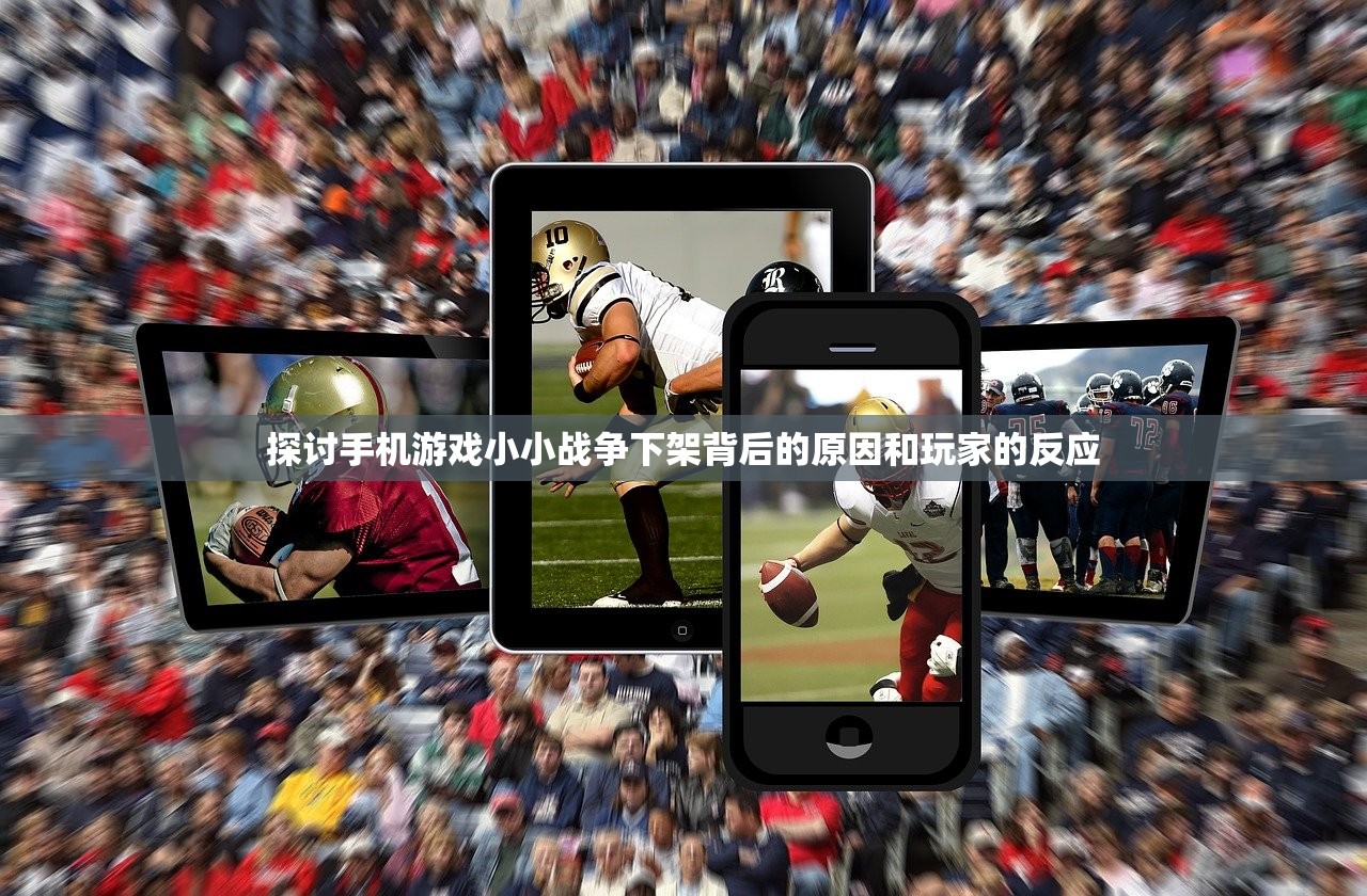 探讨手机游戏小小战争下架背后的原因和玩家的反应