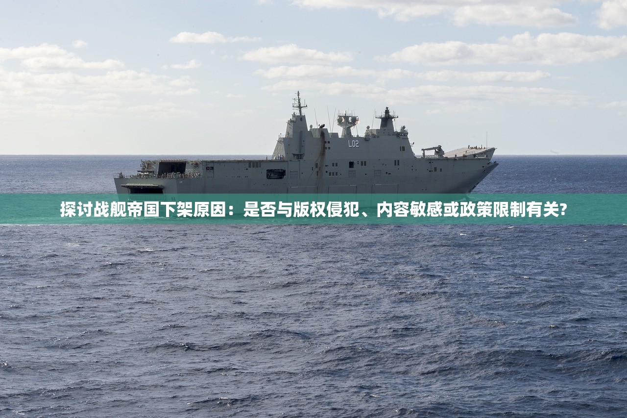 探讨战舰帝国下架原因：是否与版权侵犯、内容敏感或政策限制有关?