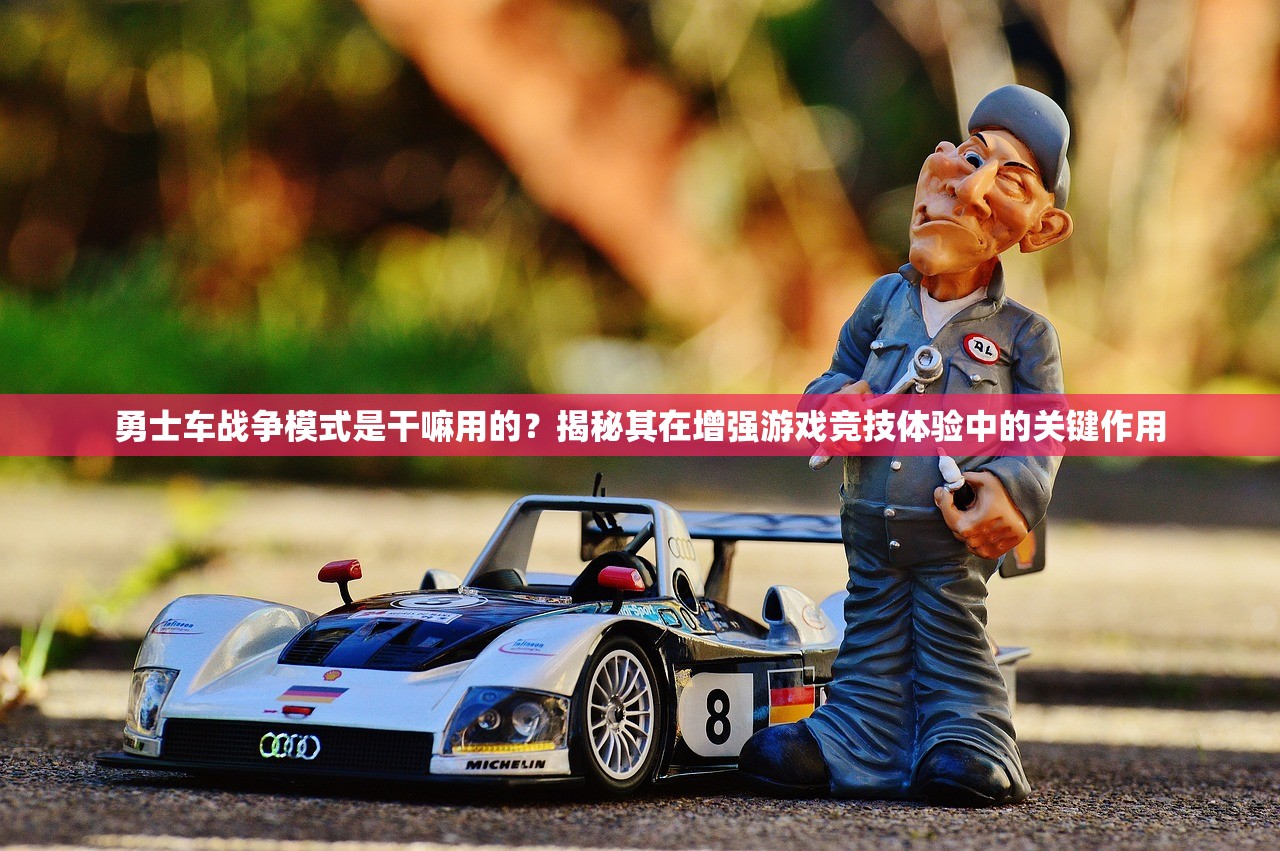 勇士车战争模式是干嘛用的？揭秘其在增强游戏竞技体验中的关键作用