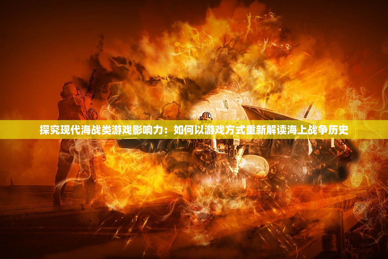 探究现代海战类游戏影响力：如何以游戏方式重新解读海上战争历史