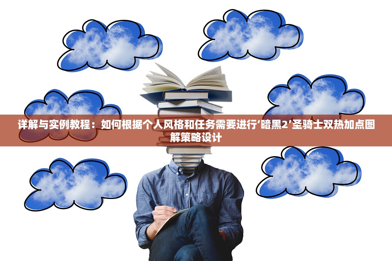 详解与实例教程：如何根据个人风格和任务需要进行‘暗黑2’圣骑士双热加点图解策略设计