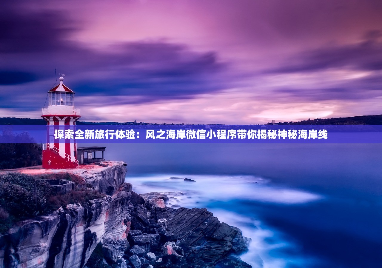 探索全新旅行体验：风之海岸微信小程序带你揭秘神秘海岸线