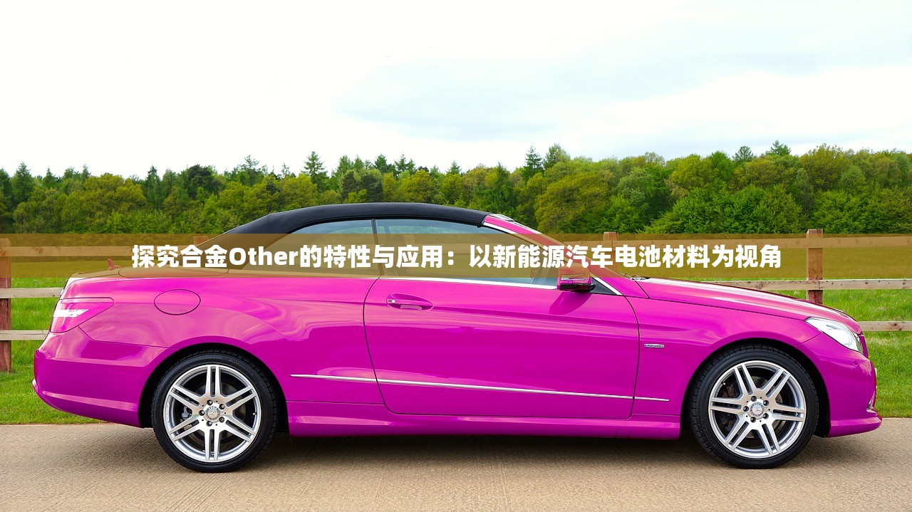 探究合金Other的特性与应用：以新能源汽车电池材料为视角
