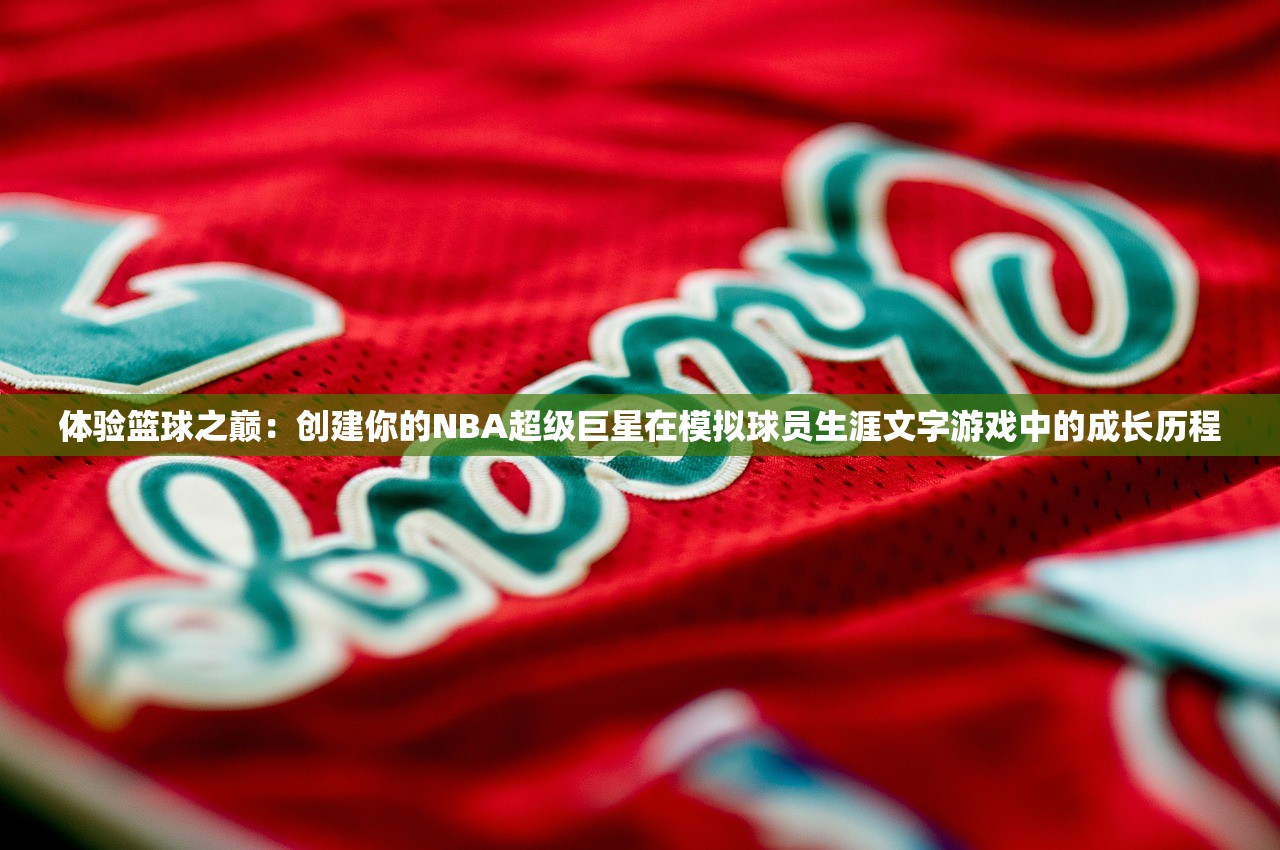 体验篮球之巅：创建你的NBA超级巨星在模拟球员生涯文字游戏中的成长历程