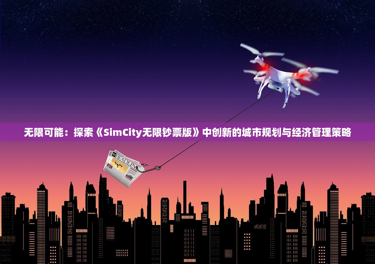 无限可能：探索《SimCity无限钞票版》中创新的城市规划与经济管理策略