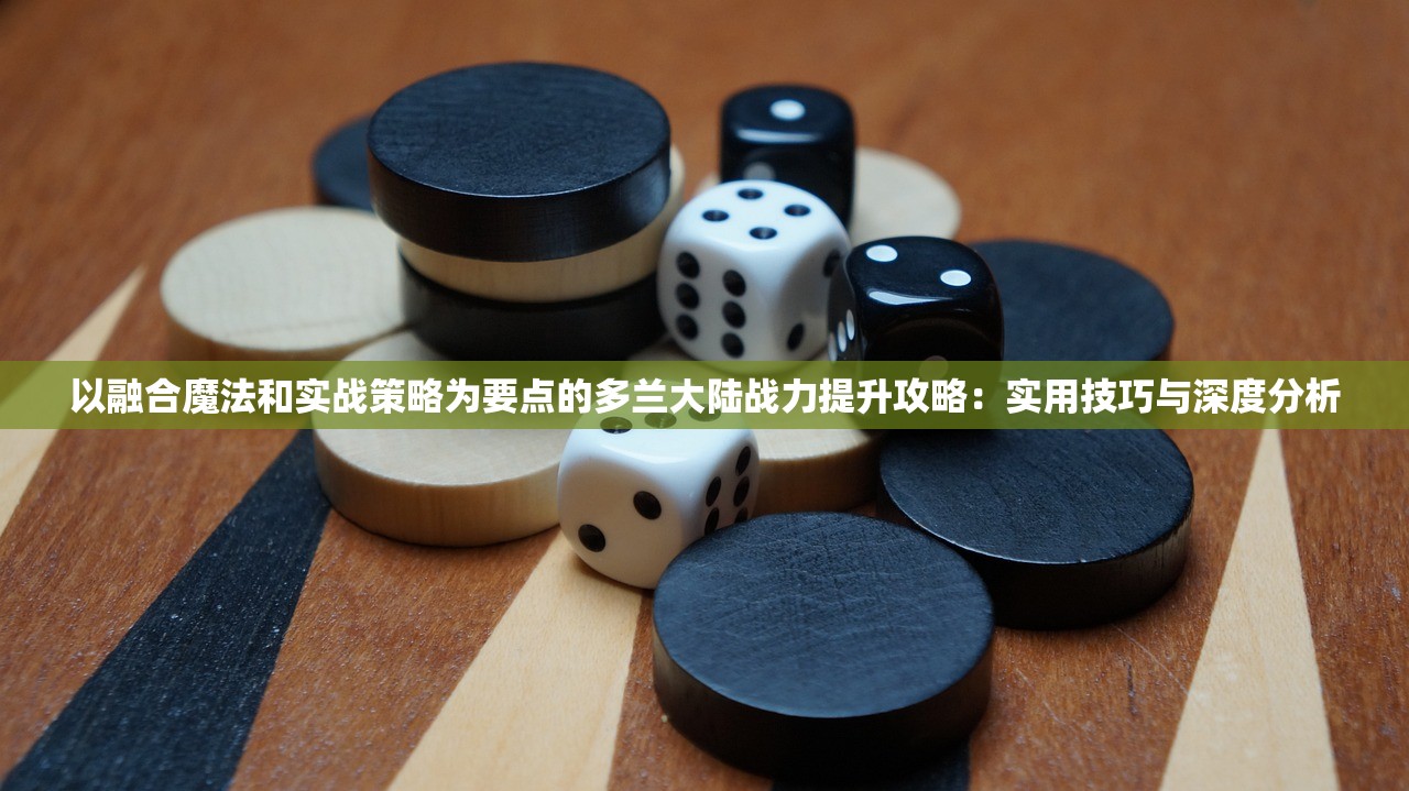 以融合魔法和实战策略为要点的多兰大陆战力提升攻略：实用技巧与深度分析