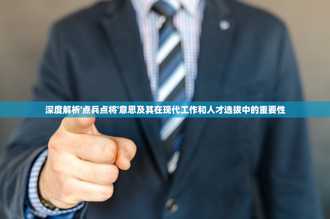 深度解析'点兵点将'意思及其在现代工作和人才选拔中的重要性