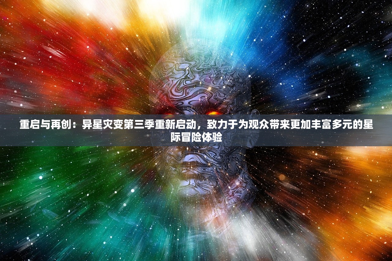 重启与再创：异星灾变第三季重新启动，致力于为观众带来更加丰富多元的星际冒险体验