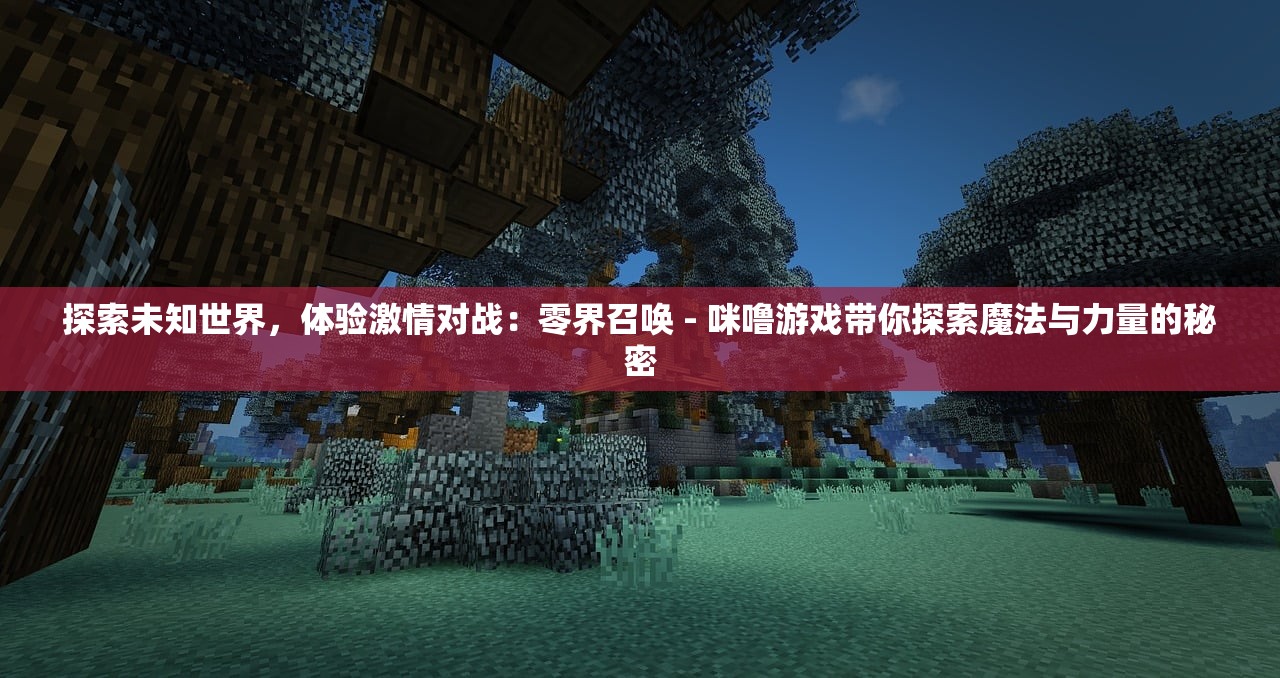 探索未知世界，体验激情对战：零界召唤 - 咪噜游戏带你探索魔法与力量的秘密