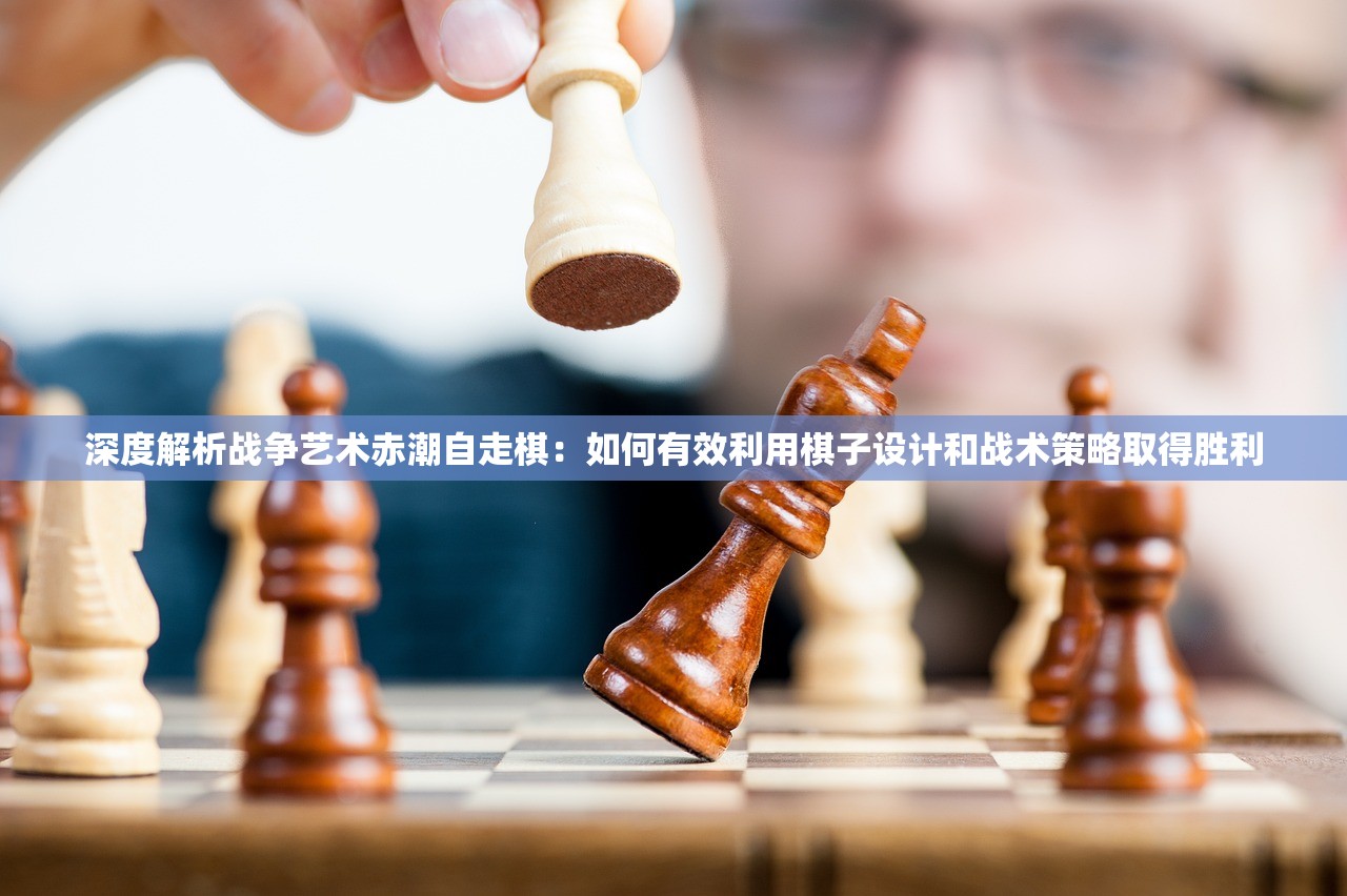 深度解析战争艺术赤潮自走棋：如何有效利用棋子设计和战术策略取得胜利