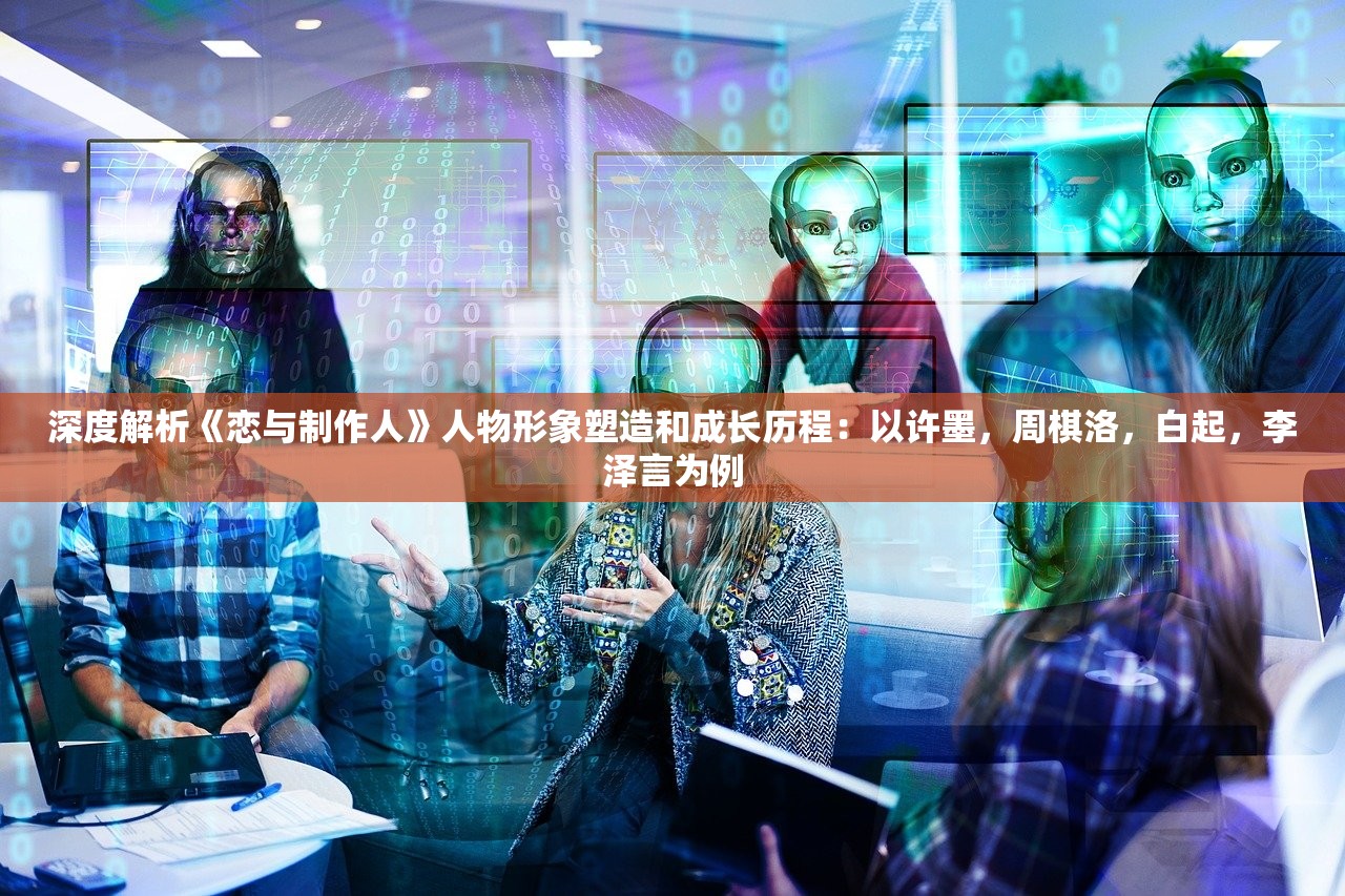 深度解析《恋与制作人》人物形象塑造和成长历程：以许墨，周棋洛，白起，李泽言为例