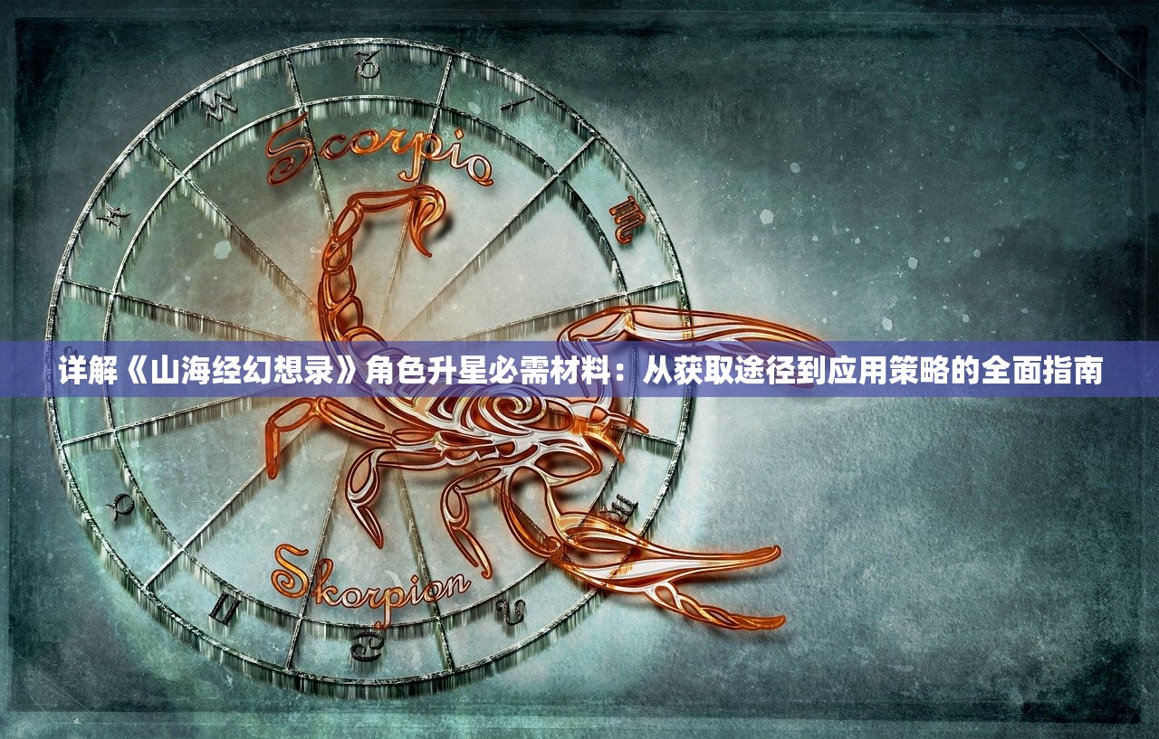 详解《山海经幻想录》角色升星必需材料：从获取途径到应用策略的全面指南
