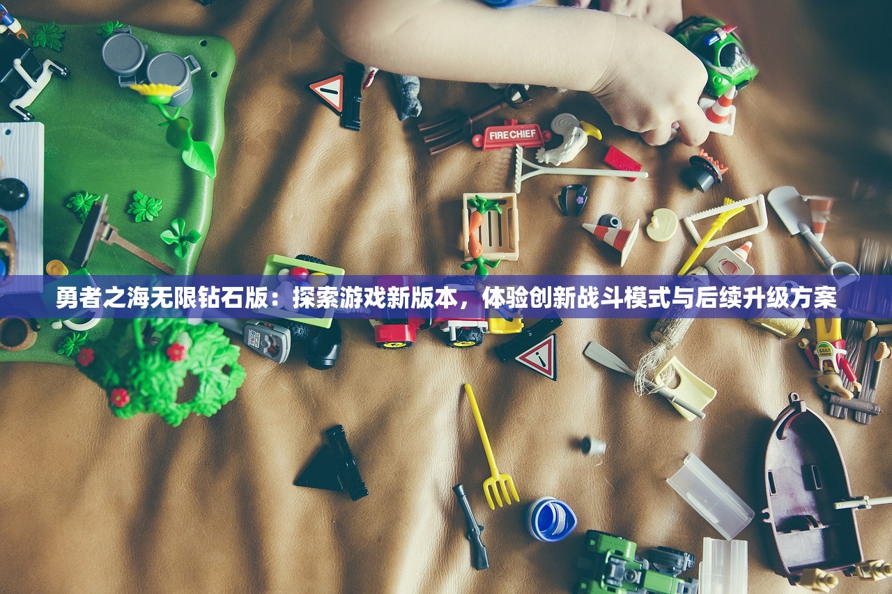 勇者之海无限钻石版：探索游戏新版本，体验创新战斗模式与后续升级方案