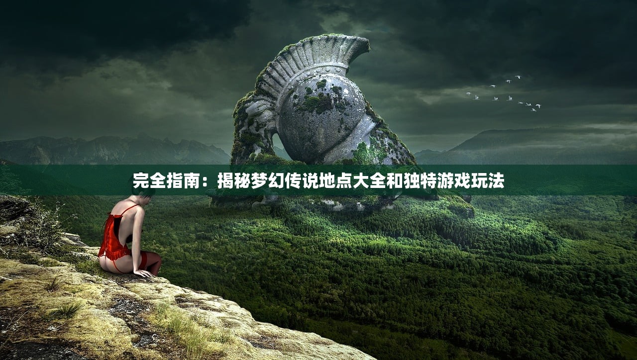完全指南：揭秘梦幻传说地点大全和独特游戏玩法