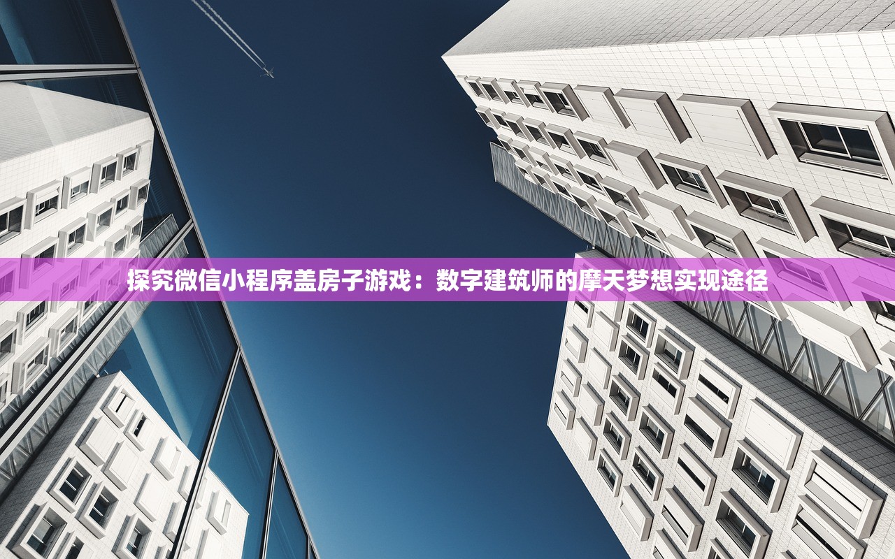 探究微信小程序盖房子游戏：数字建筑师的摩天梦想实现途径