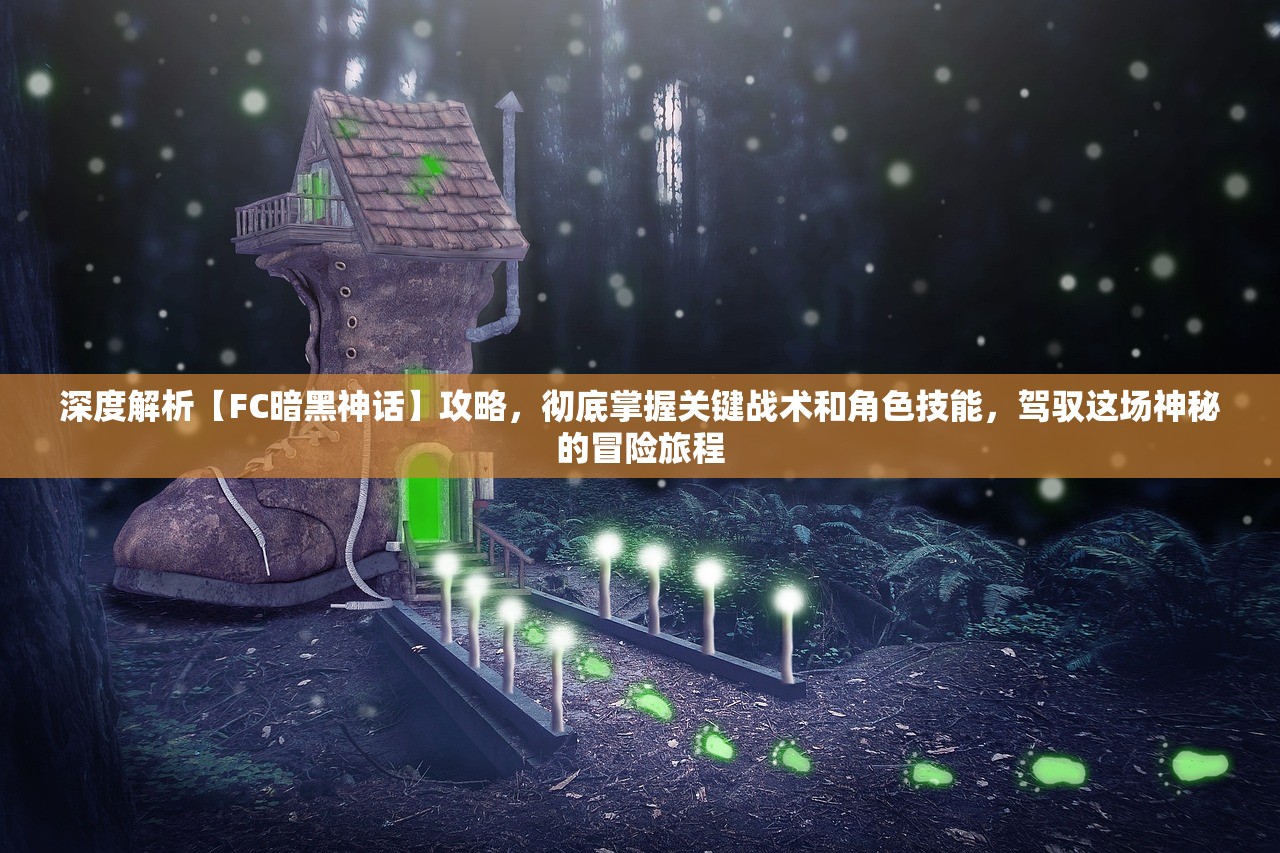 深度解析【FC暗黑神话】攻略，彻底掌握关键战术和角色技能，驾驭这场神秘的冒险旅程