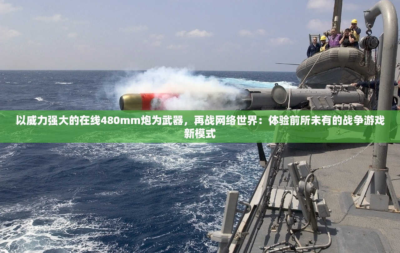 以威力强大的在线480mm炮为武器，再战网络世界：体验前所未有的战争游戏新模式