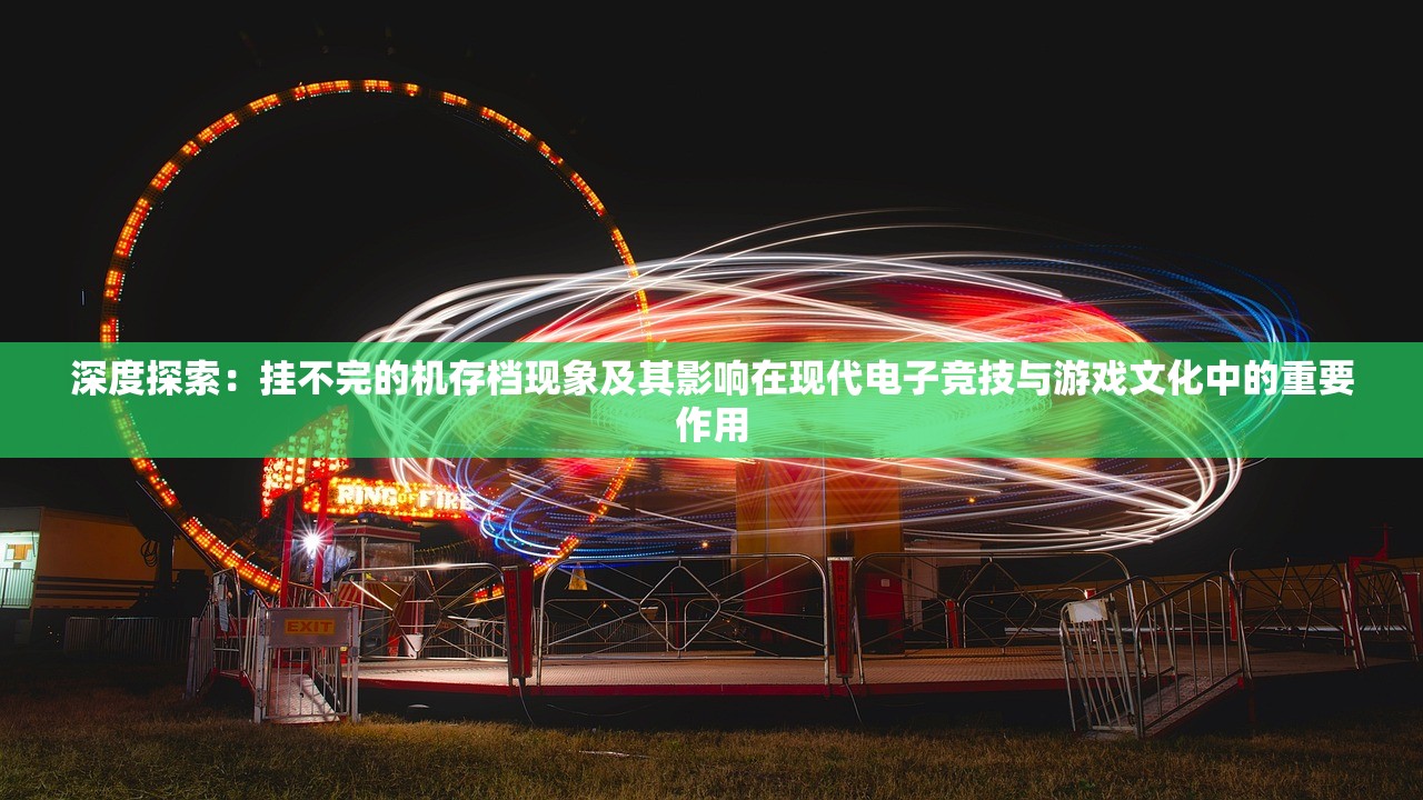 深度探索：挂不完的机存档现象及其影响在现代电子竞技与游戏文化中的重要作用