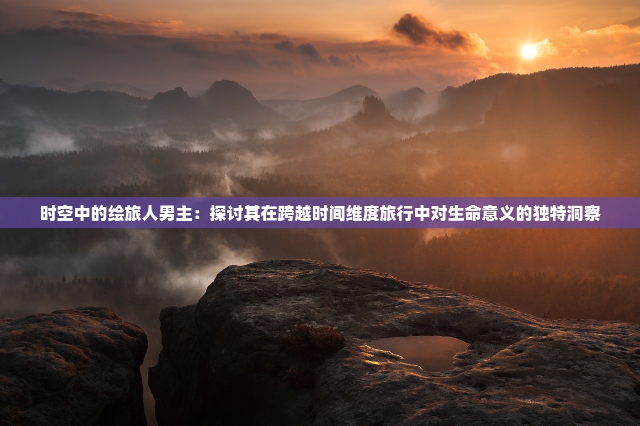 时空中的绘旅人男主：探讨其在跨越时间维度旅行中对生命意义的独特洞察