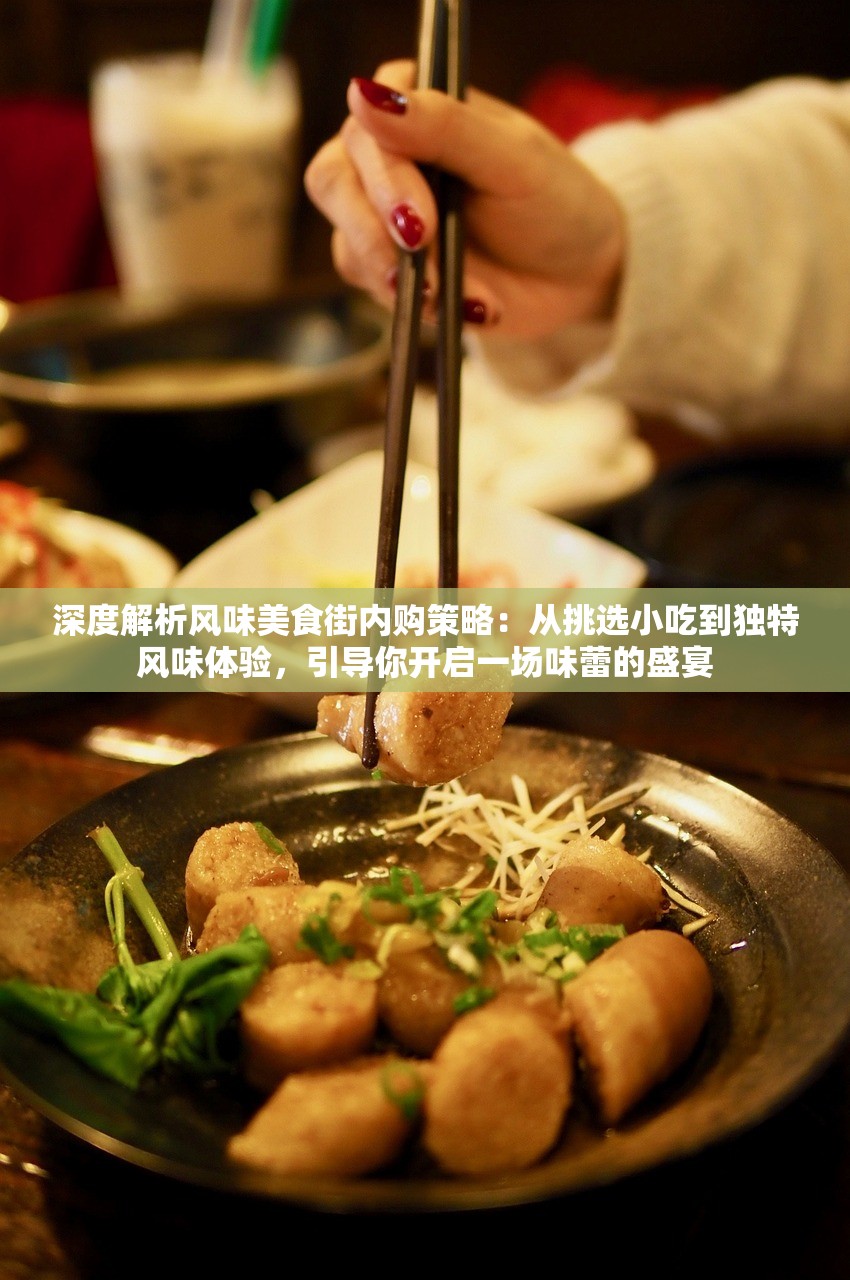 深度解析风味美食街内购策略：从挑选小吃到独特风味体验，引导你开启一场味蕾的盛宴