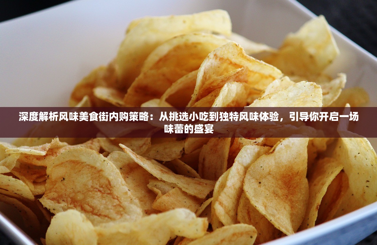 深度解析风味美食街内购策略：从挑选小吃到独特风味体验，引导你开启一场味蕾的盛宴