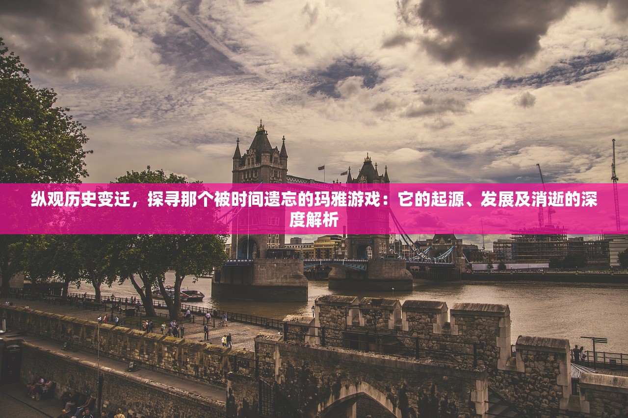 纵观历史变迁，探寻那个被时间遗忘的玛雅游戏：它的起源、发展及消逝的深度解析