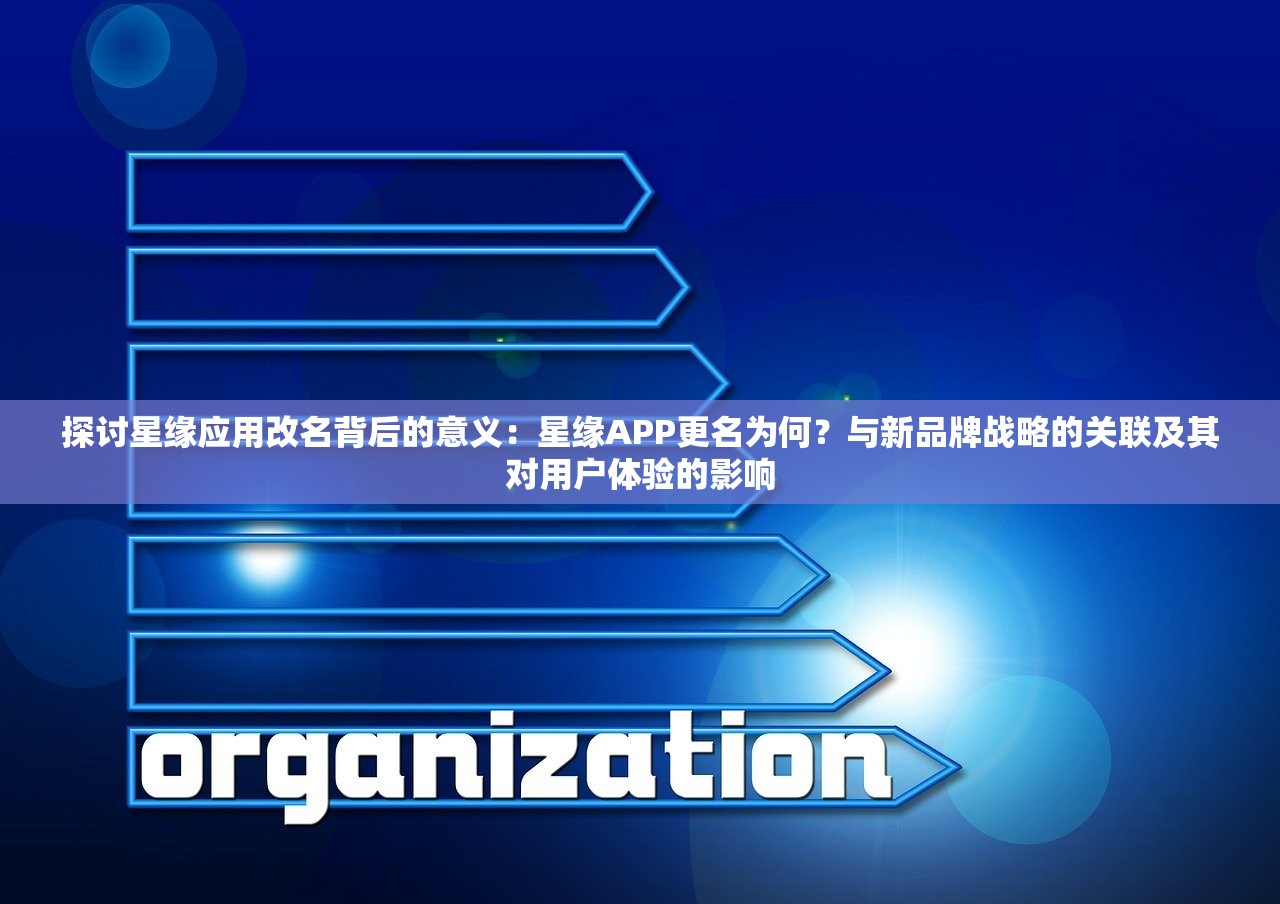 探讨星缘应用改名背后的意义：星缘APP更名为何？与新品牌战略的关联及其对用户体验的影响