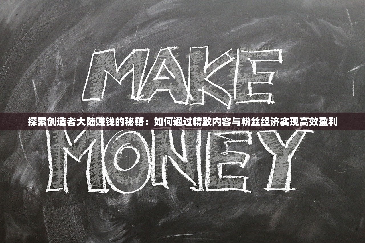探索创造者大陆赚钱的秘籍：如何通过精致内容与粉丝经济实现高效盈利