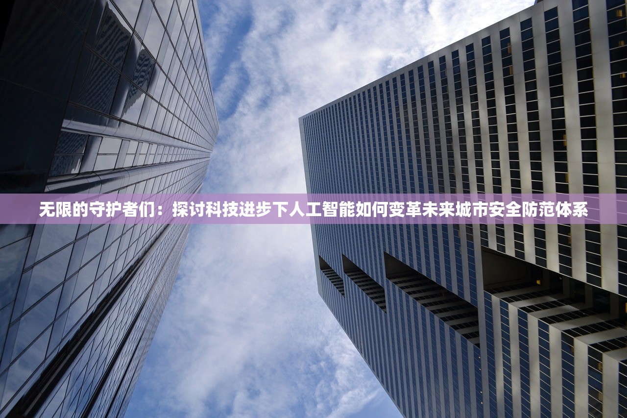 无限的守护者们：探讨科技进步下人工智能如何变革未来城市安全防范体系