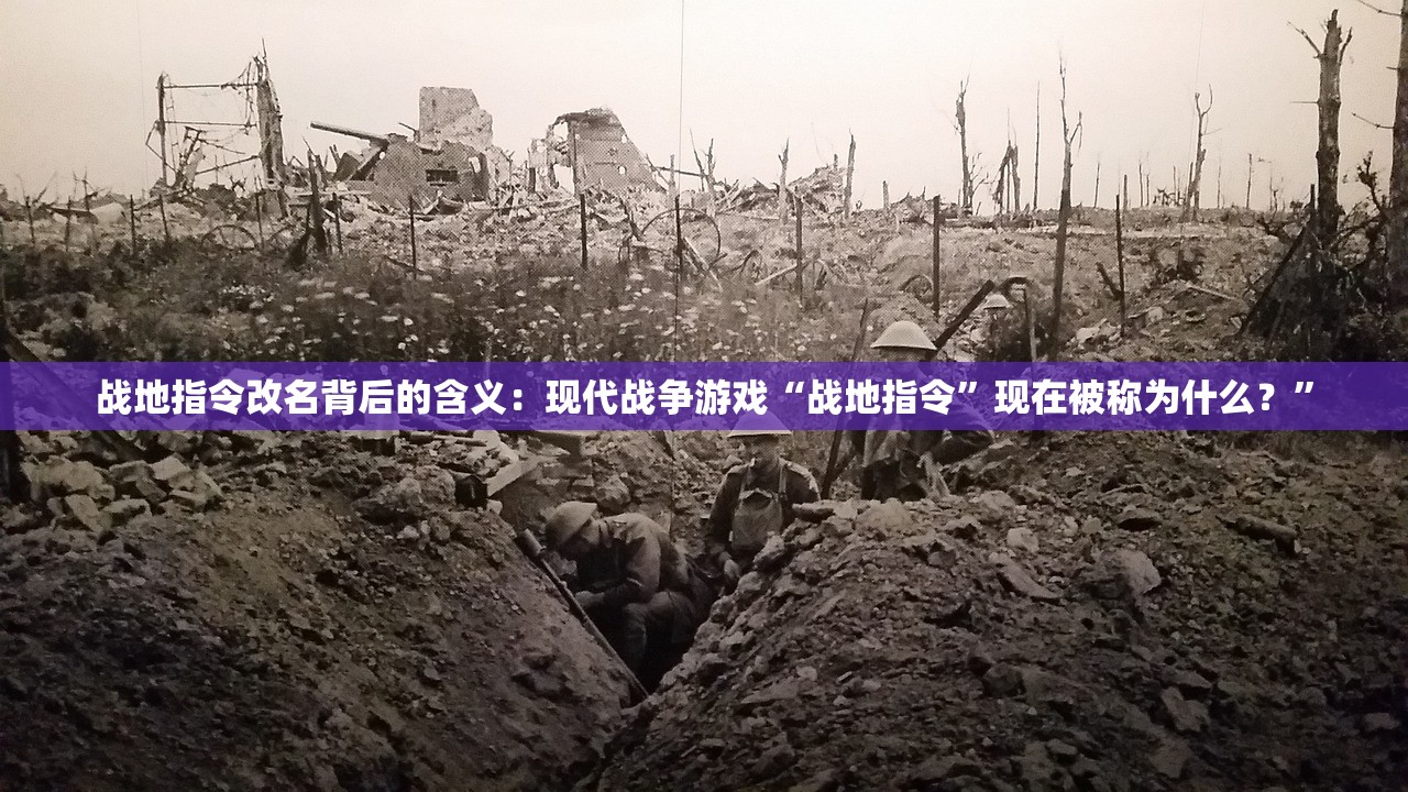 战地指令改名背后的含义：现代战争游戏“战地指令”现在被称为什么？”