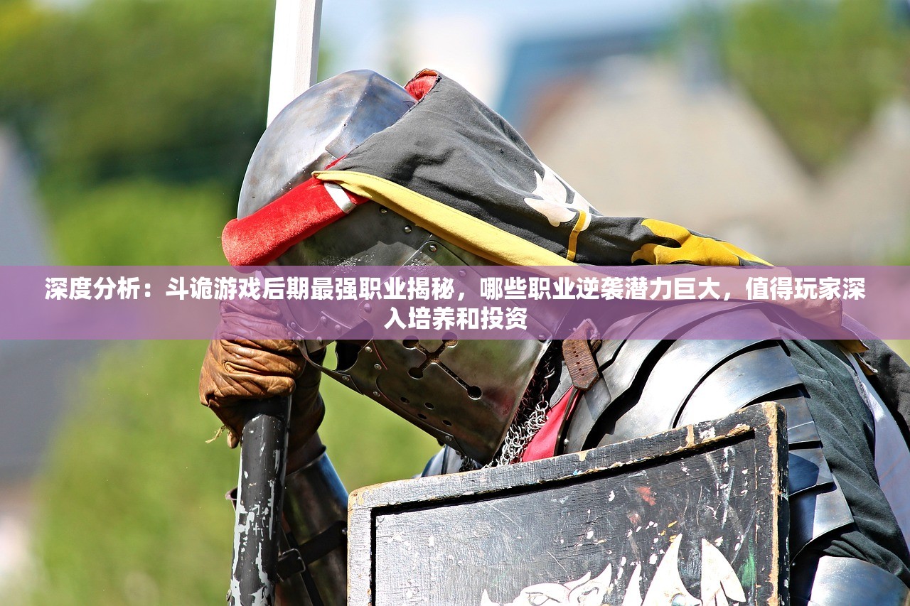 深度分析：斗诡游戏后期最强职业揭秘，哪些职业逆袭潜力巨大，值得玩家深入培养和投资