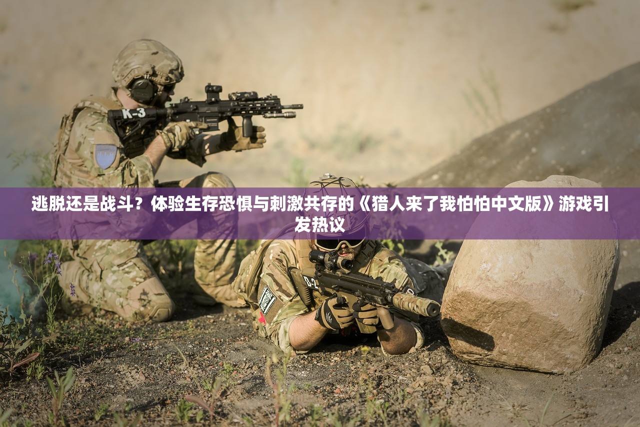 逃脱还是战斗？体验生存恐惧与刺激共存的《猎人来了我怕怕中文版》游戏引发热议