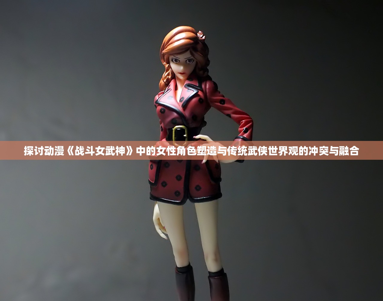 探讨动漫《战斗女武神》中的女性角色塑造与传统武侠世界观的冲突与融合