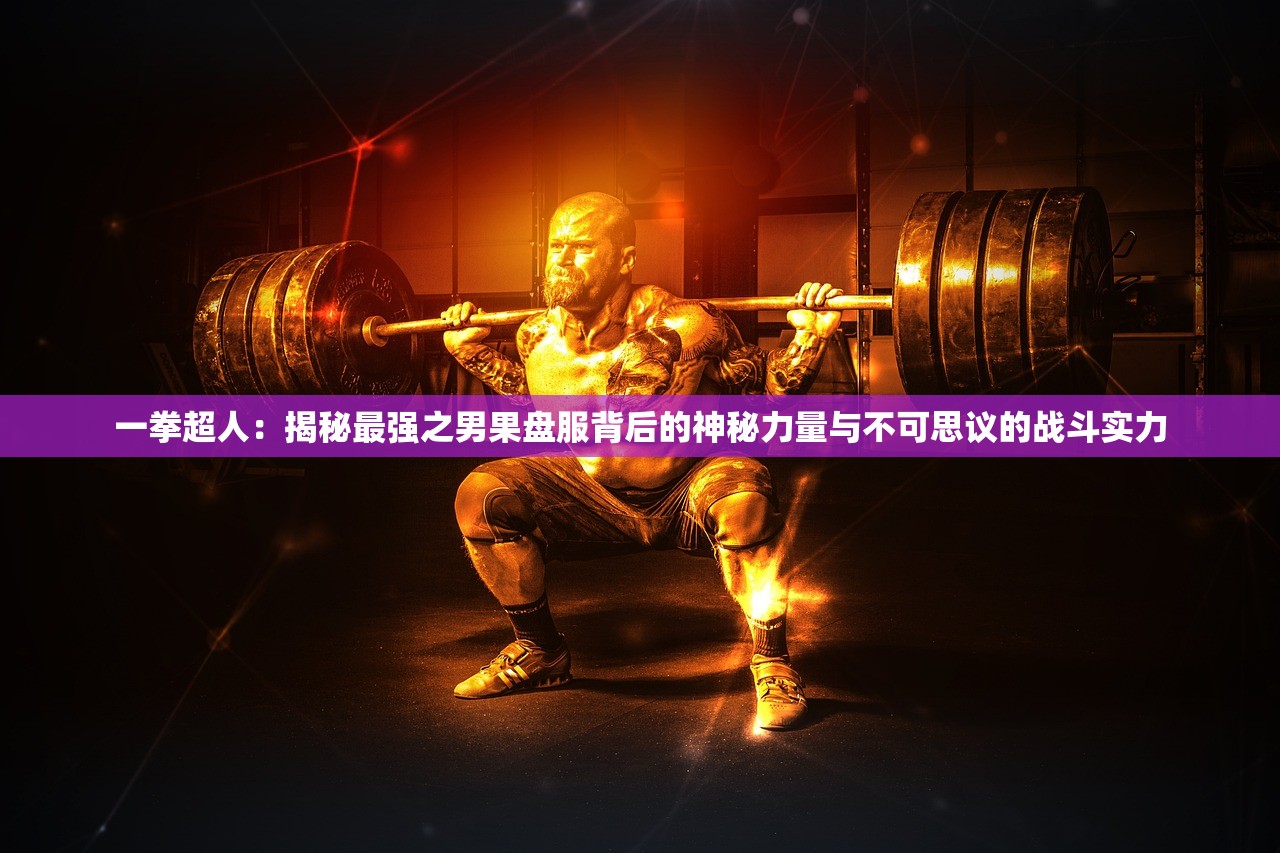 一拳超人：揭秘最强之男果盘服背后的神秘力量与不可思议的战斗实力