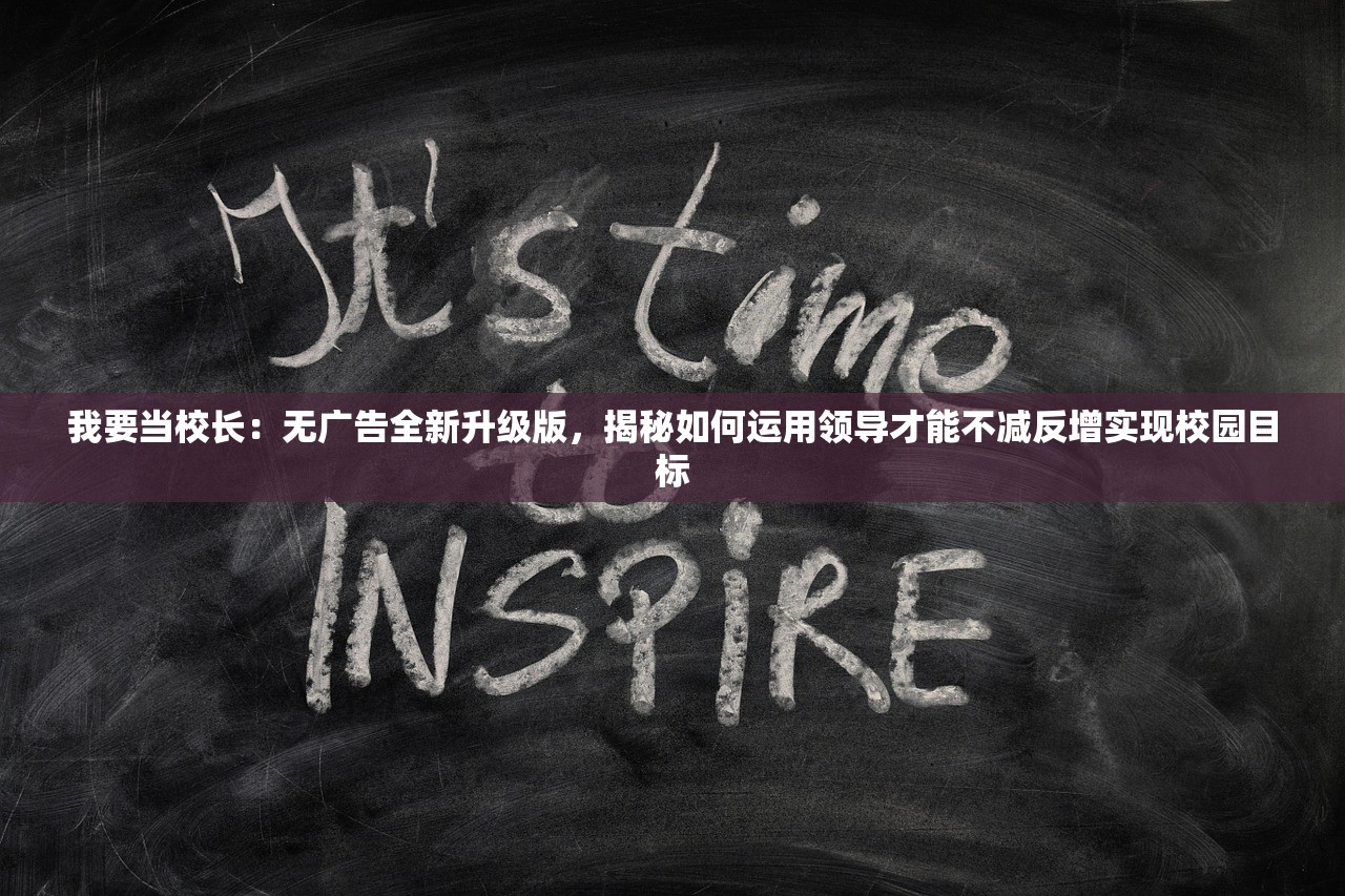 我要当校长：无广告全新升级版，揭秘如何运用领导才能不减反增实现校园目标