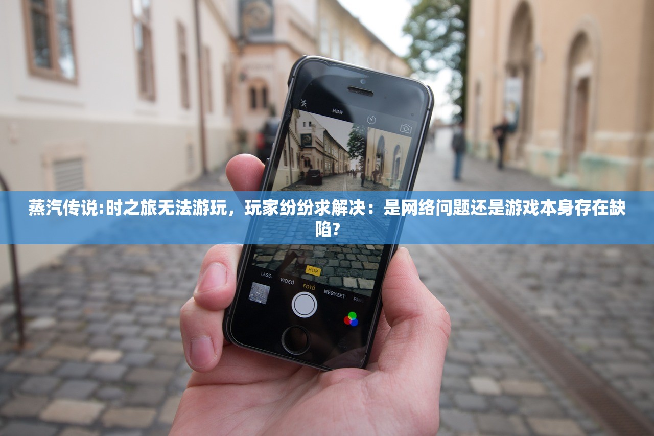 蒸汽传说:时之旅无法游玩，玩家纷纷求解决：是网络问题还是游戏本身存在缺陷?