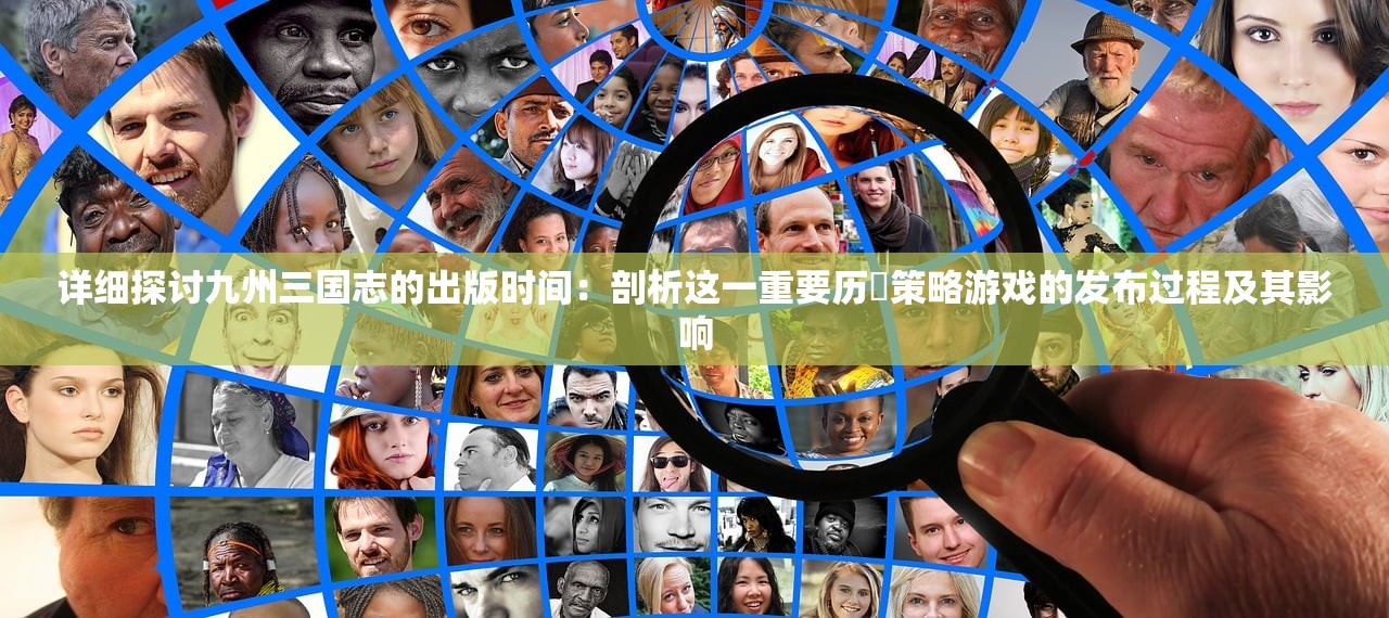 详细探讨九州三国志的出版时间：剖析这一重要历叐策略游戏的发布过程及其影响