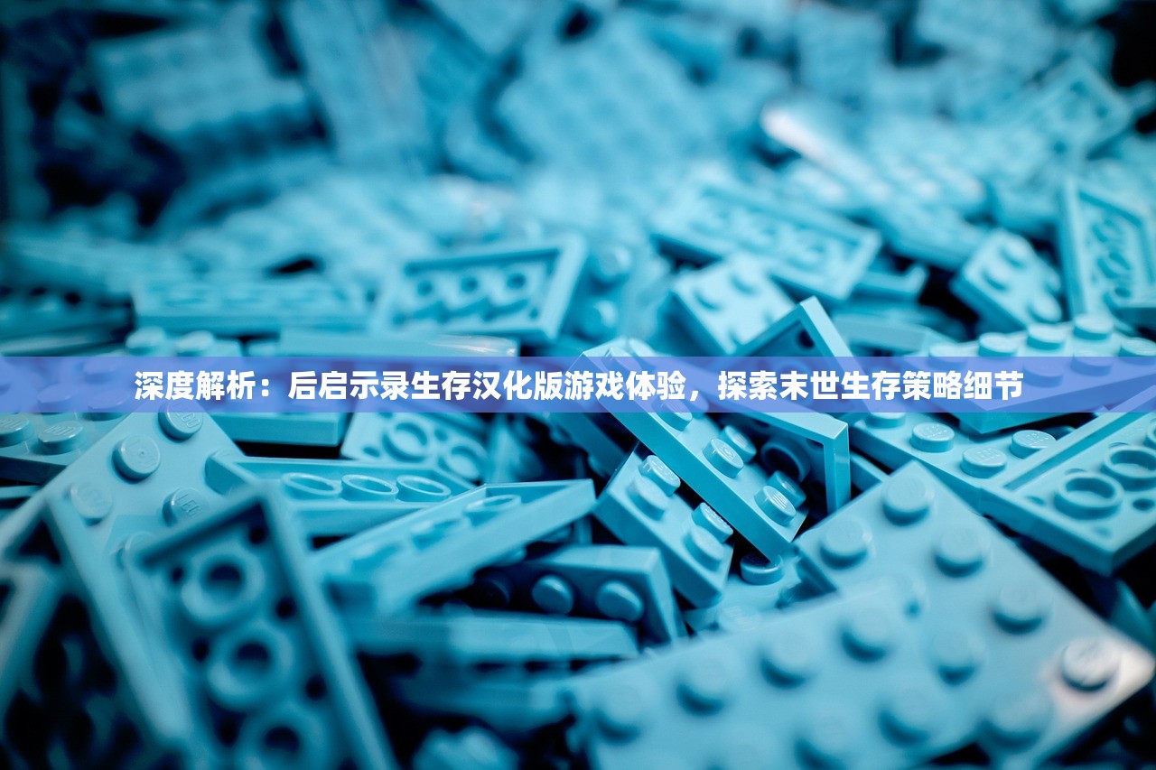 深度解析：后启示录生存汉化版游戏体验，探索末世生存策略细节