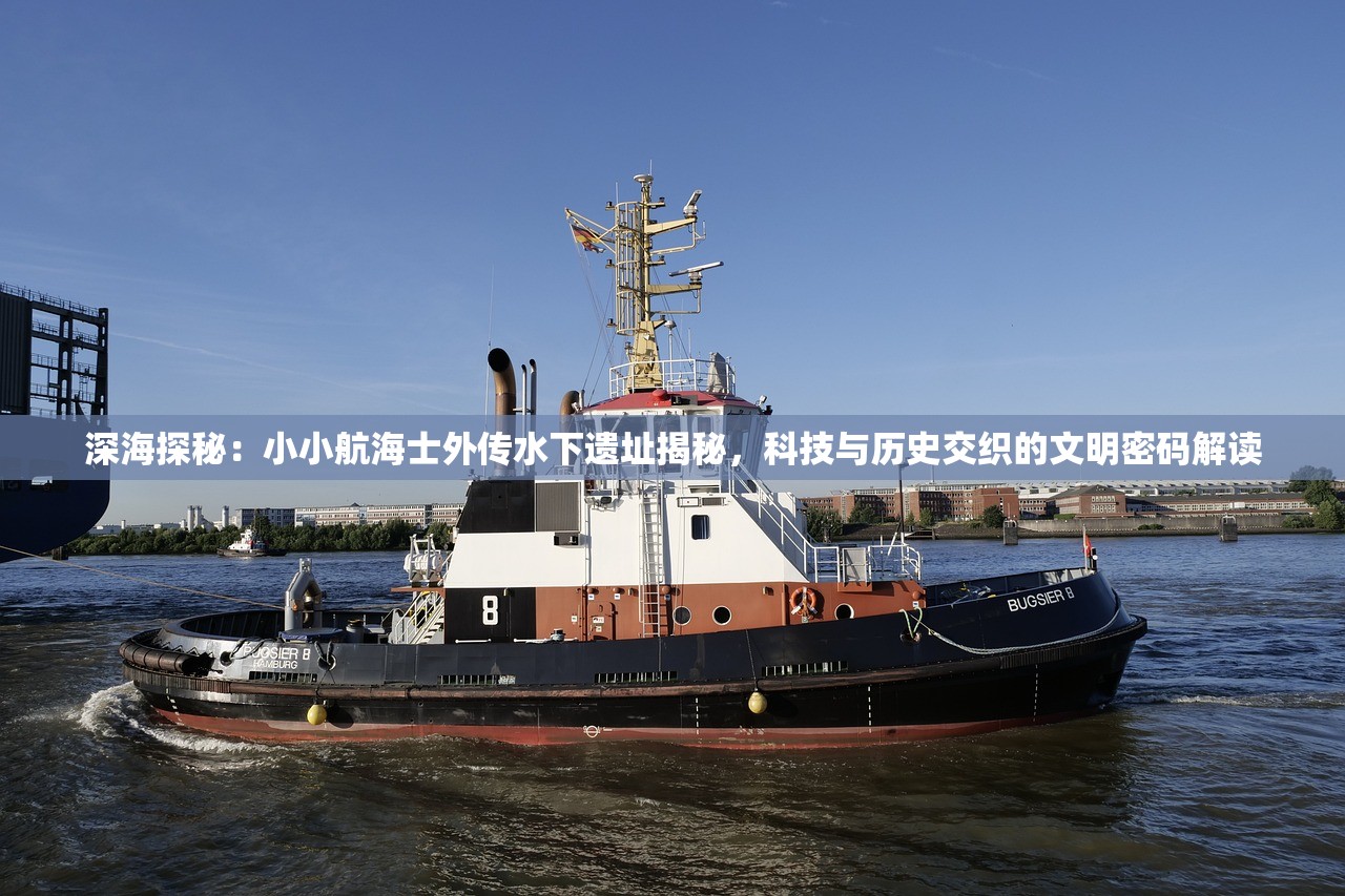 深海探秘：小小航海士外传水下遗址揭秘，科技与历史交织的文明密码解读