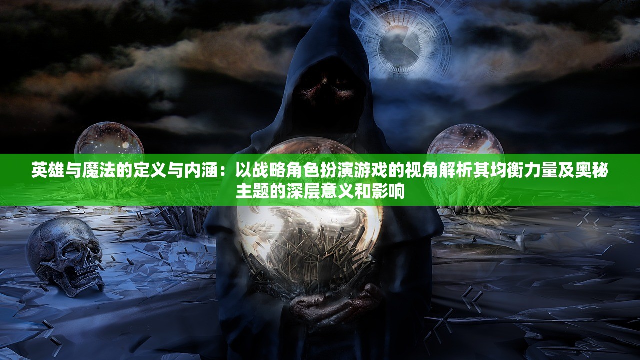 英雄与魔法的定义与内涵：以战略角色扮演游戏的视角解析其均衡力量及奥秘主题的深层意义和影响