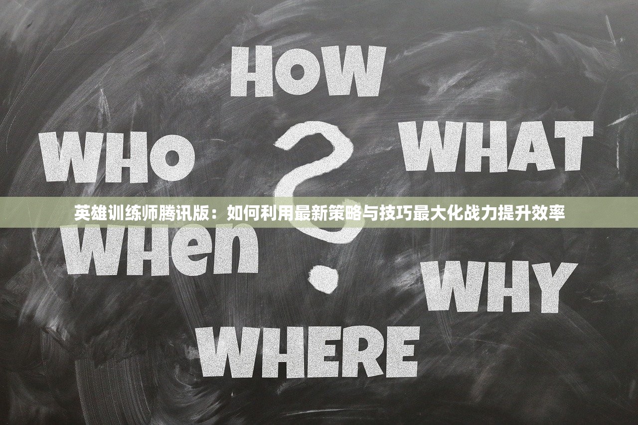 英雄训练师腾讯版：如何利用最新策略与技巧最大化战力提升效率