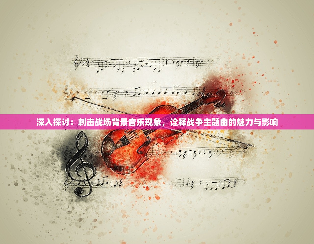 深入探讨：刺击战场背景音乐现象，诠释战争主题曲的魅力与影响