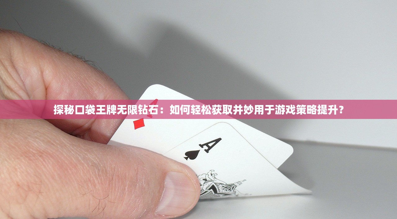 探秘口袋王牌无限钻石：如何轻松获取并妙用于游戏策略提升？