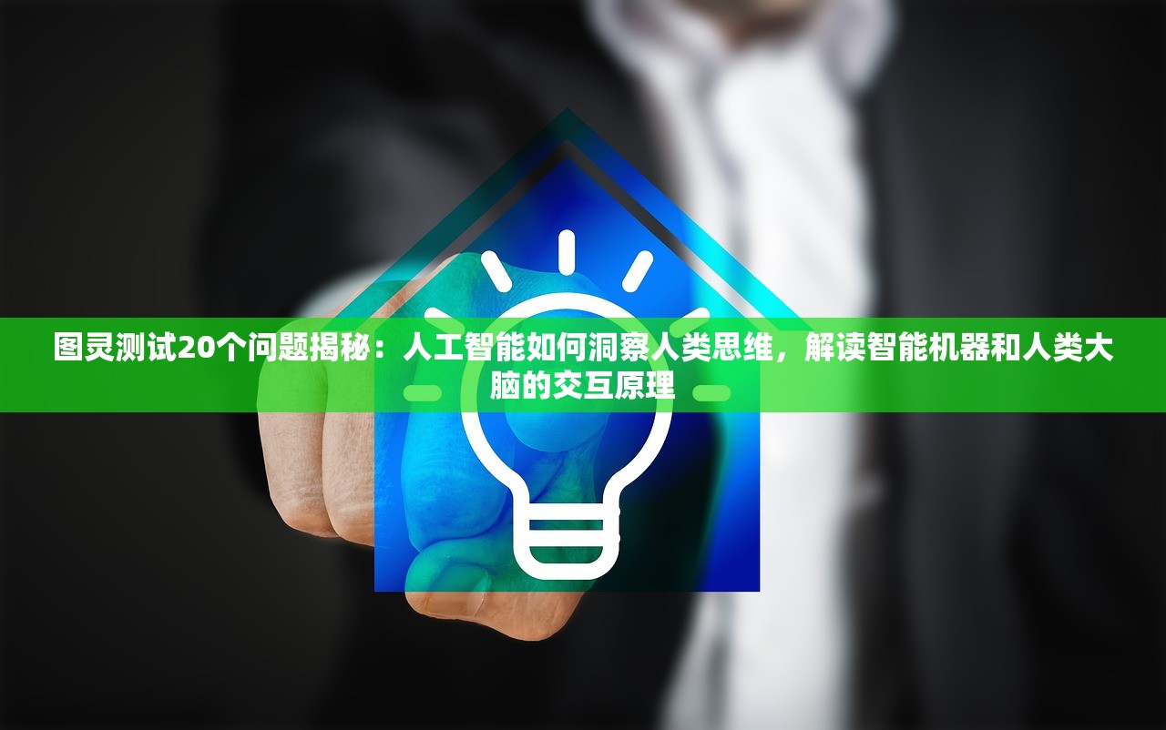 图灵测试20个问题揭秘：人工智能如何洞察人类思维，解读智能机器和人类大脑的交互原理